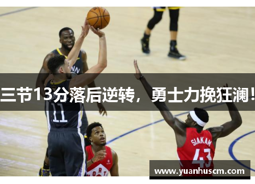 三节13分落后逆转，勇士力挽狂澜！