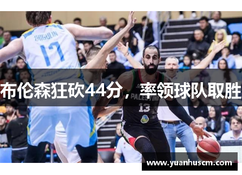 布伦森狂砍44分，率领球队取胜