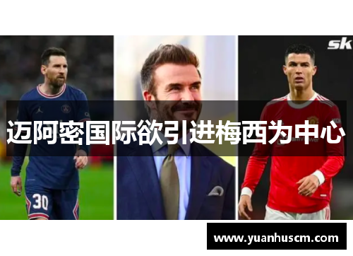 迈阿密国际欲引进梅西为中心